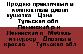 Продаю практичный и компактный диван-кушетка › Цена ­ 6 000 - Тульская обл., Ленинский р-н, Ленинский п. Мебель, интерьер » Диваны и кресла   . Тульская обл.